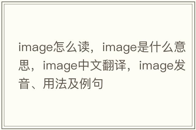 image怎么讀，image是什么意思，image中文翻譯，image發(fā)音、用法及例句
