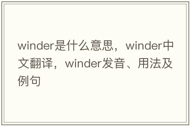 winder是什么意思，winder中文翻譯，winder發(fā)音、用法及例句