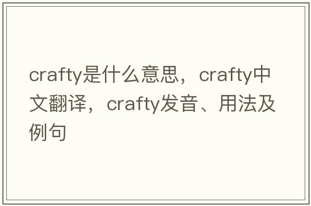 crafty是什么意思，crafty中文翻譯，crafty發(fā)音、用法及例句