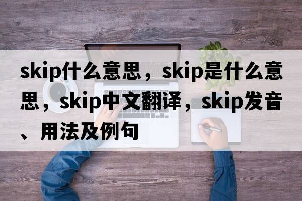 skip什么意思，skip是什么意思，skip中文翻譯，skip發(fā)音、用法及例句