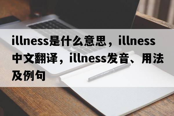 illness是什么意思，illness中文翻譯，illness發(fā)音、用法及例句