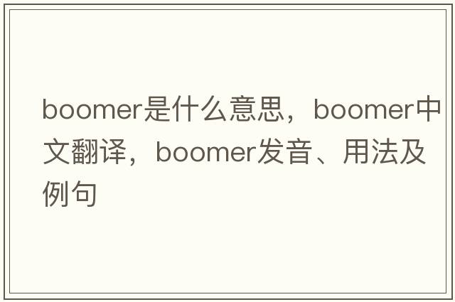 boomer是什么意思，boomer中文翻譯，boomer發(fā)音、用法及例句