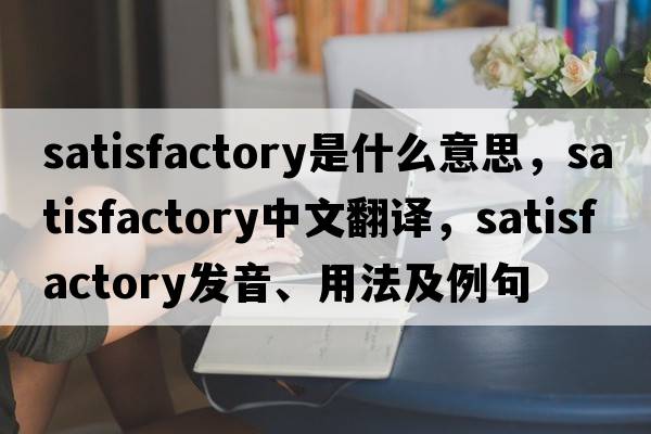 satisfactory是什么意思，satisfactory中文翻譯，satisfactory發(fā)音、用法及例句