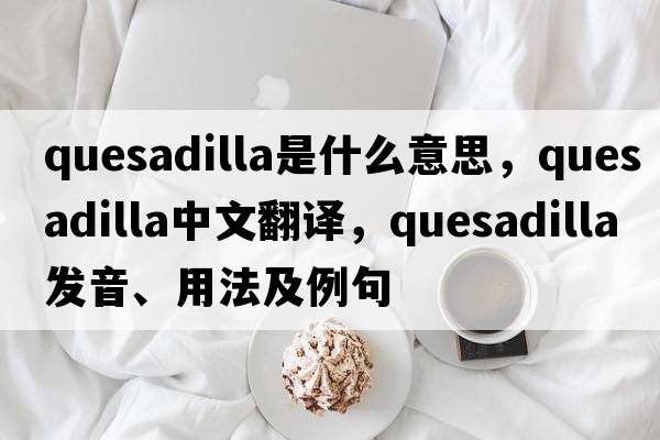 quesadilla是什么意思，quesadilla中文翻譯，quesadilla發(fā)音、用法及例句