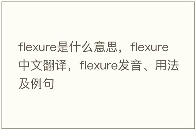 flexure是什么意思，flexure中文翻譯，flexure發(fā)音、用法及例句
