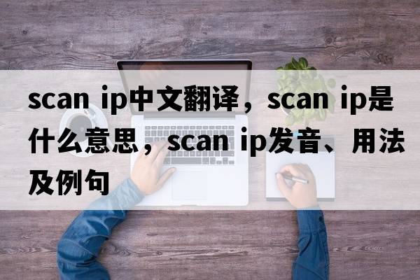 scan ip中文翻譯，scan ip是什么意思，scan ip發(fā)音、用法及例句