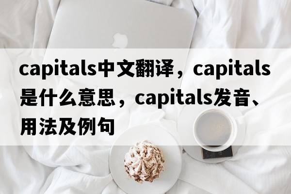 capitals中文翻譯，capitals是什么意思，capitals發(fā)音、用法及例句
