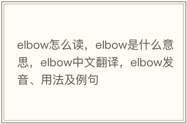 elbow怎么讀，elbow是什么意思，elbow中文翻譯，elbow發(fā)音、用法及例句