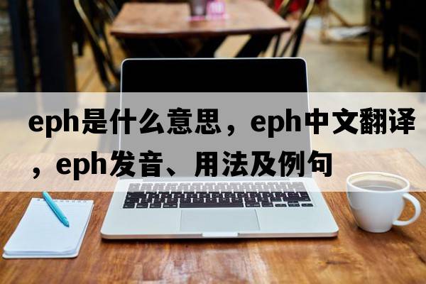 EPH是什么意思，EPH中文翻譯，EPH發(fā)音、用法及例句