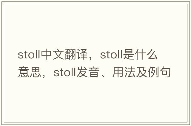Stoll中文翻譯，Stoll是什么意思，Stoll發(fā)音、用法及例句