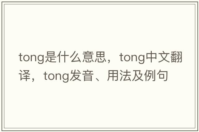 tong是什么意思，tong中文翻譯，tong發(fā)音、用法及例句