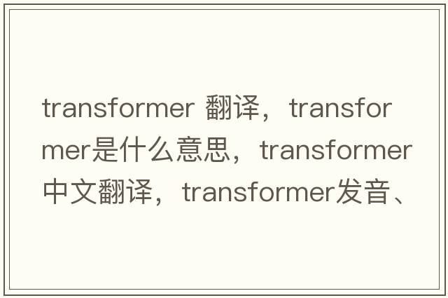 transformer 翻譯，transformer是什么意思，transformer中文翻譯，transformer發(fā)音、用法及例句