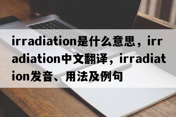 irradiation是什么意思，irradiation中文翻譯，irradiation發(fā)音、用法及例句