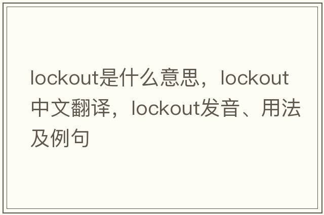 lockout是什么意思，lockout中文翻譯，lockout發(fā)音、用法及例句