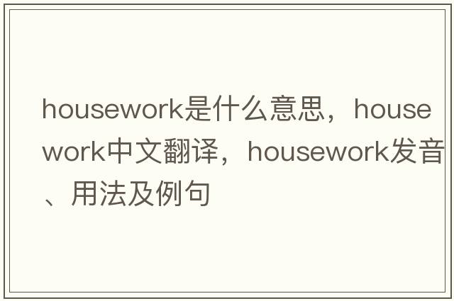 housework是什么意思，housework中文翻譯，housework發(fā)音、用法及例句