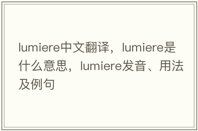 Lumiere中文翻譯，Lumiere是什么意思，Lumiere發(fā)音、用法及例句