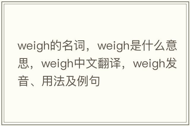 weigh的名詞，weigh是什么意思，weigh中文翻譯，weigh發(fā)音、用法及例句