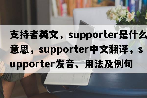支持者英文，supporter是什么意思，supporter中文翻譯，supporter發(fā)音、用法及例句