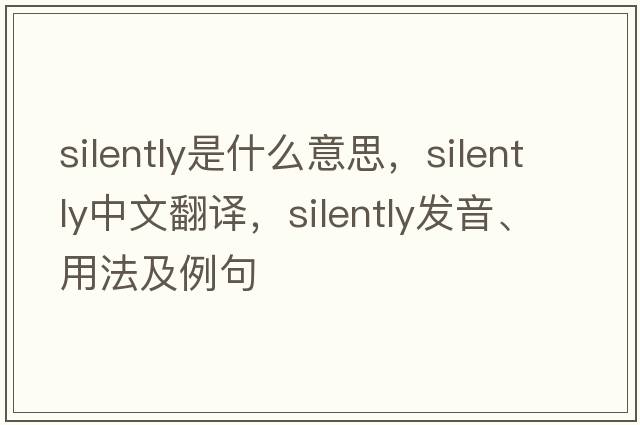 silently是什么意思，silently中文翻譯，silently發(fā)音、用法及例句
