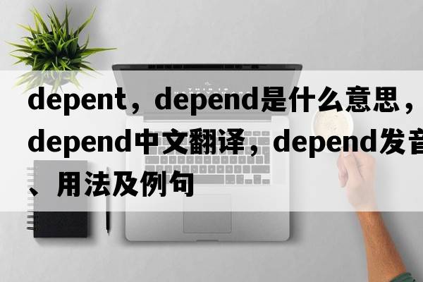 depent，depend是什么意思，depend中文翻譯，depend發(fā)音、用法及例句