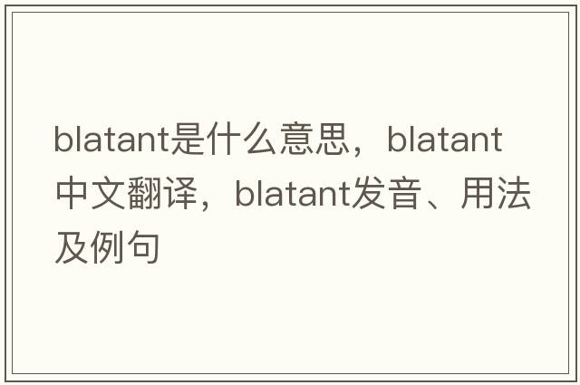 blatant是什么意思，blatant中文翻譯，blatant發(fā)音、用法及例句