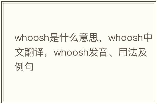 whoosh是什么意思，whoosh中文翻譯，whoosh發(fā)音、用法及例句