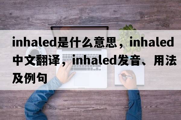 inhaled是什么意思，inhaled中文翻譯，inhaled發(fā)音、用法及例句