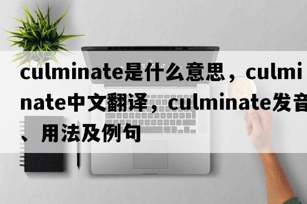 culminate是什么意思，culminate中文翻譯，culminate發(fā)音、用法及例句