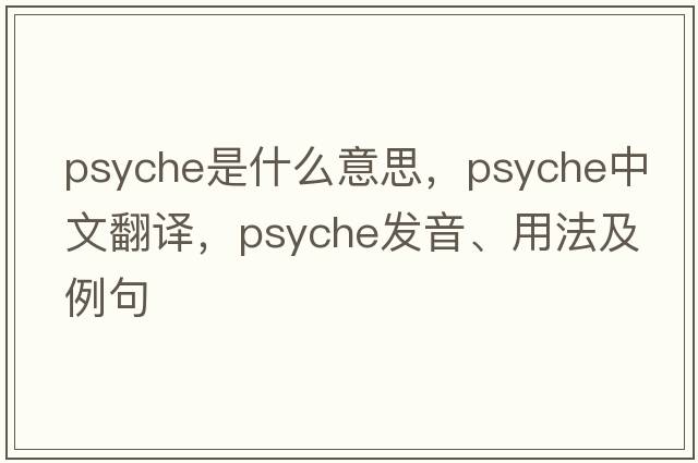 psyche是什么意思，psyche中文翻譯，psyche發(fā)音、用法及例句