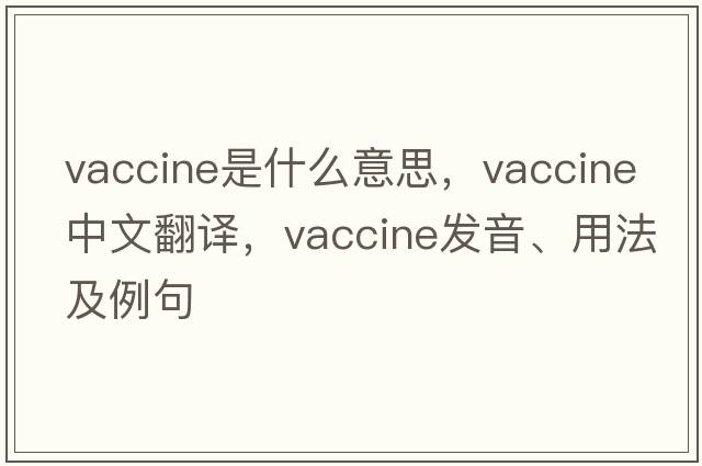 vaccine是什么意思，vaccine中文翻譯，vaccine發(fā)音、用法及例句
