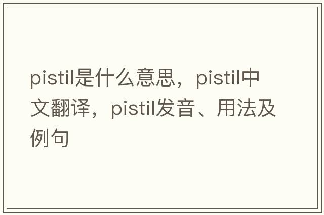 pistil是什么意思，pistil中文翻譯，pistil發(fā)音、用法及例句