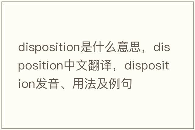 disposition是什么意思，disposition中文翻譯，disposition發(fā)音、用法及例句