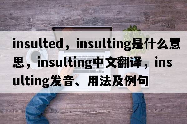 insulted，insulting是什么意思，insulting中文翻譯，insulting發(fā)音、用法及例句