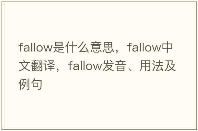 fallow是什么意思，fallow中文翻譯，fallow發(fā)音、用法及例句