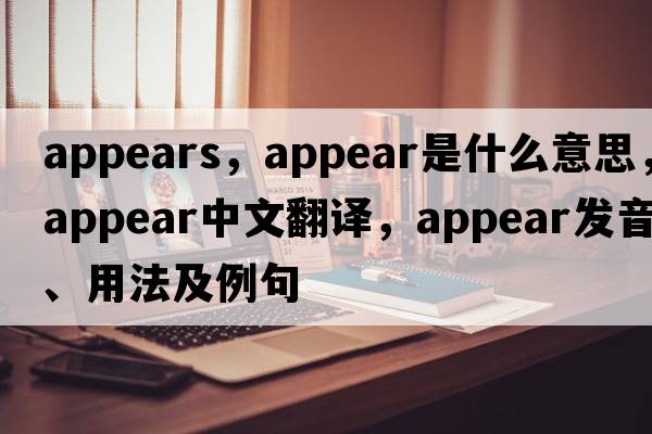 appears，appear是什么意思，appear中文翻譯，appear發(fā)音、用法及例句