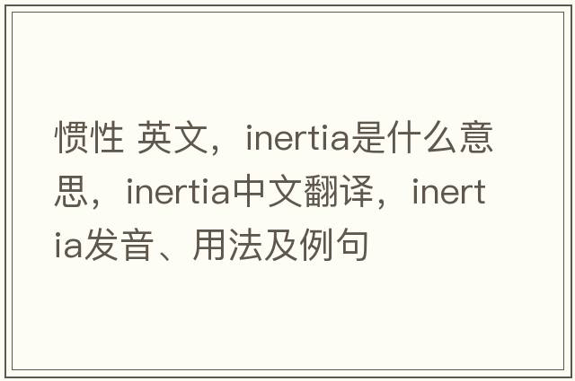 慣性 英文，inertia是什么意思，inertia中文翻譯，inertia發(fā)音、用法及例句