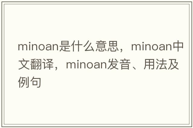 Minoan是什么意思，Minoan中文翻譯，Minoan發(fā)音、用法及例句