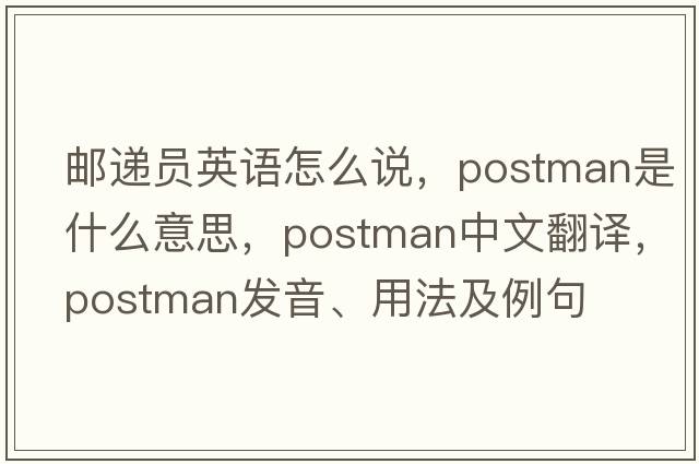郵遞員英語(yǔ)怎么說(shuō)，postman是什么意思，postman中文翻譯，postman發(fā)音、用法及例句