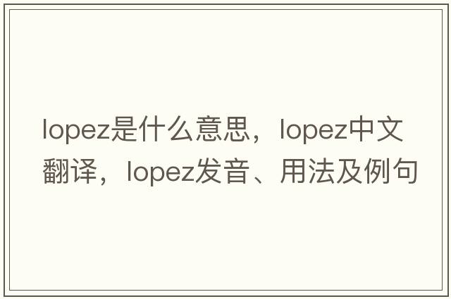 lopez是什么意思，lopez中文翻譯，lopez發(fā)音、用法及例句
