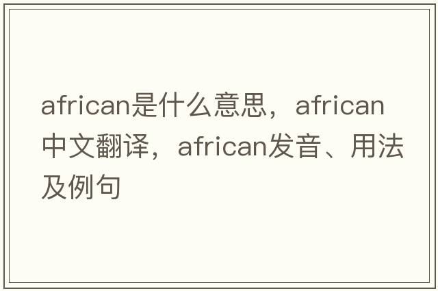 African是什么意思，African中文翻譯，African發(fā)音、用法及例句