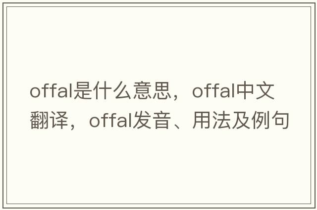 offal是什么意思，offal中文翻譯，offal發(fā)音、用法及例句