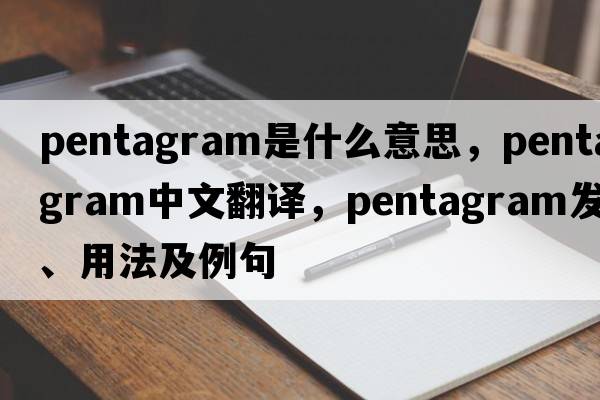 pentagram是什么意思，pentagram中文翻譯，pentagram發(fā)音、用法及例句