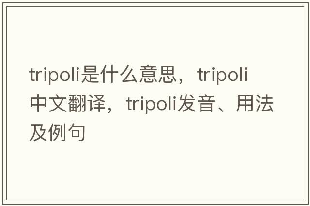 tripoli是什么意思，tripoli中文翻譯，tripoli發(fā)音、用法及例句