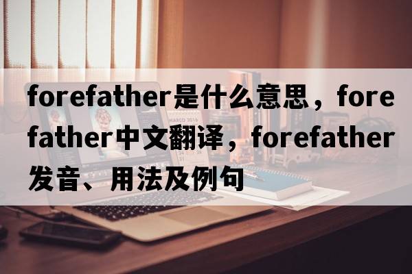 forefather是什么意思，forefather中文翻譯，forefather發(fā)音、用法及例句