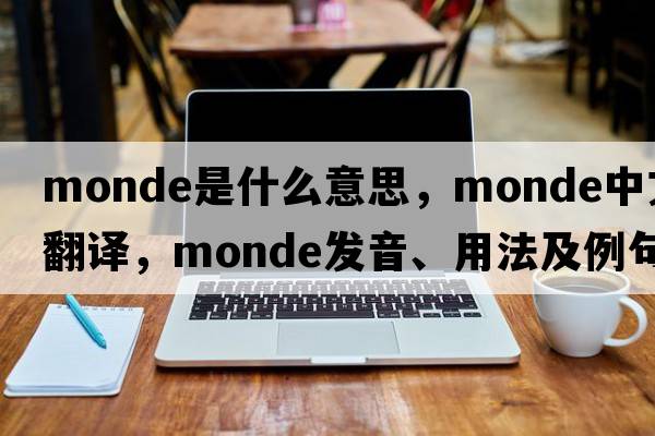 monde是什么意思，monde中文翻譯，monde發(fā)音、用法及例句