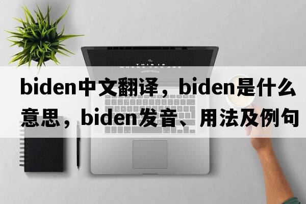Biden中文翻譯，Biden是什么意思，Biden發(fā)音、用法及例句