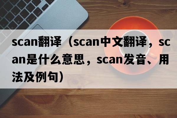 scan翻譯（scan中文翻譯，scan是什么意思，scan發(fā)音、用法及例句）