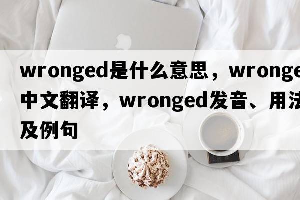 wronged是什么意思，wronged中文翻譯，wronged發(fā)音、用法及例句