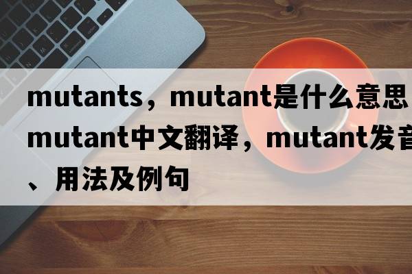 mutants，mutant是什么意思，mutant中文翻譯，mutant發(fā)音、用法及例句