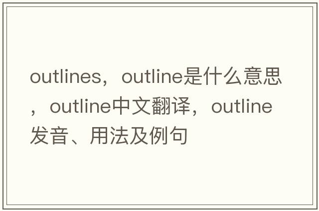 outlines，outline是什么意思，outline中文翻譯，outline發(fā)音、用法及例句
